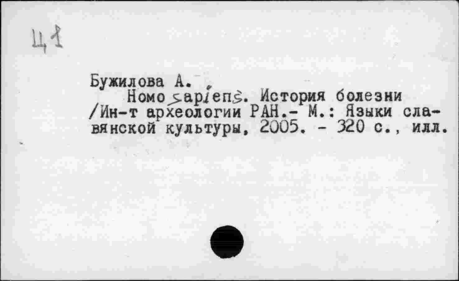 ﻿Бужилова А. , Номо>аріеп5. История болезни /Ин-т археологии РАН.- М.: Языки славянской культуры, 2005. - 320 с., илл.